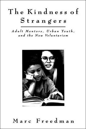 The Kindness of Strangers: Adult Mentors, Urban Yo uth, and the New Volunteerism de M. Freedman