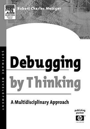 Debugging by Thinking: A Multidisciplinary Approach de Robert Charles Metzger