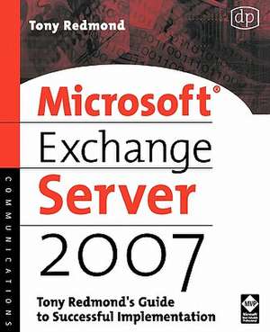 Microsoft Exchange Server 2007: Tony Redmond's Guide to Successful Implementation de Tony Redmond