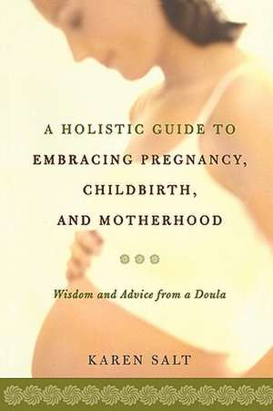 A Holistic Guide To Embracing Pregnancy, Childbirth, And Motherhood de Karen Salt