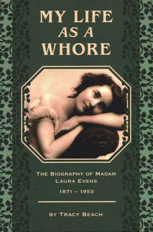 My Life as a Whore: The Biography of Madam Laura Evens de Tracy Beach