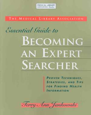 Essential Guide to Becoming an Expert Searcher Xpert Searcher: Proven Techniques, Strategies, and Tips for Finding Health Information de Terry Ann Jankowski