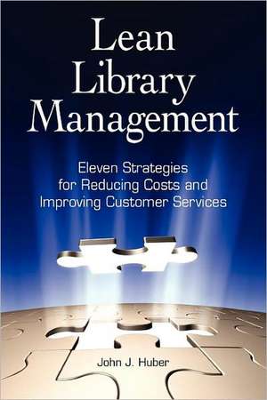 Lean Library Management: Eleven Strategies for Reducing Costs and Improving Services de John Huber