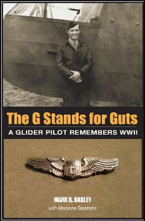 The G Stands for Guts: A Glider Pilot Remembers WWII de Mark Bagley