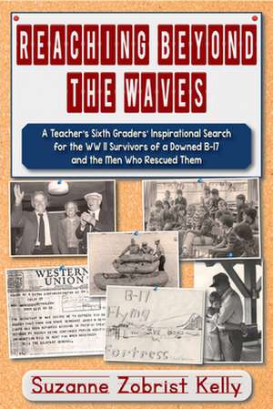 Reaching Beyond the Waves: The Inspirational Story of One Teacher's Sixth Grade Students' Search for the WWII Survivors of a Downed B-17 de Suzanne Zobrist Kelly