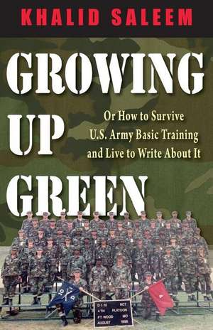 Growing Up Green: Or How to Survive U.S. Army Basic Training and Live to Write About It de Khalid Saleem