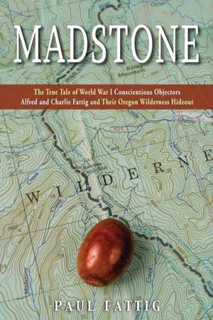 Madstone: The True Tale of World War I Conscientious Objectors Alfred and Charlie Fattig and Their Oregon Wilderness Hideout de Paul Fattig