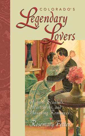 Colorado's Legendary Lovers: Historical Scandals, Heartthrobs, and Haunting Romances de Rosemary Fetter