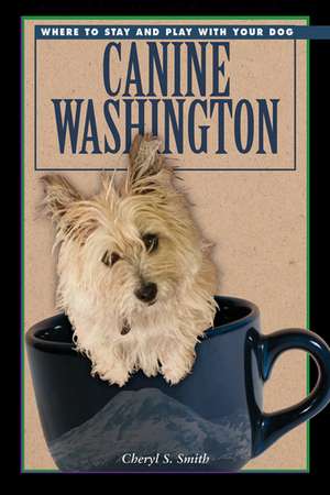 Canine Washington: Where to Play and Stay with Your Dog de Cheryl Smith