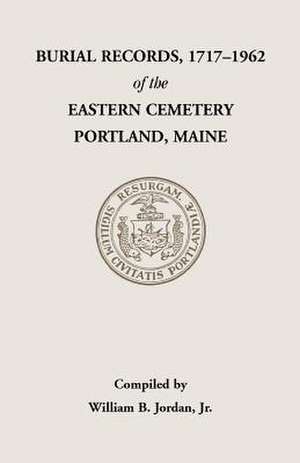 Burial Records, 1717-1962, of the Eastern Cemetery, Portland, Maine de William B. Jordan