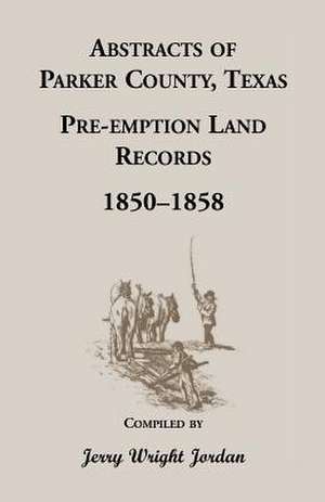 Abstracts of Parker County, Texas Pre-Emption Land Records, 1850-1858 de Jerry Wright Jordan