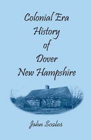 Colonial Era History of Dover, New Hampshire de John Scales