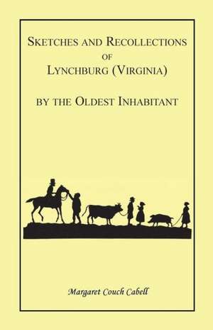 Sketches and Recollections of Lynchburg (Virginia) by the Oldest Inhabitant de Margaret Couch Cabell