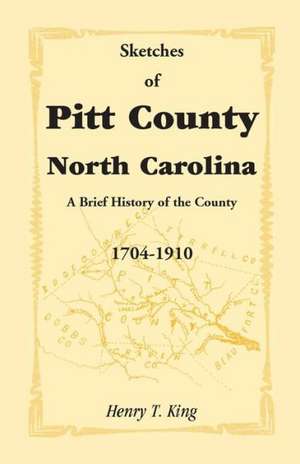 Sketches of Pitt County, North Carolina, a Brief History of the County, 1704-1910 de Jr. King, Henry T.