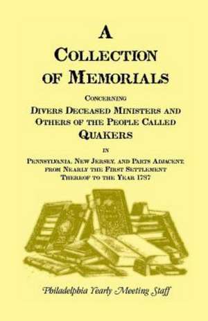 A Collection of Memorials Concerning Diverse Deceased Ministers and Others of the People Called Quakers in Pennsylvania, New Jersey, and Parts Adjac de Philadelphia Yearly Meeting