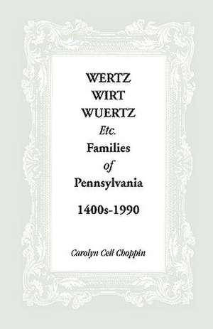 Wertz, Wirt, Wuertz, Etc. Families of Pennsylvania, 1400's-1900 de Carolyn C. Choppin