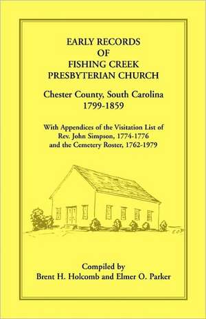 Early Records of Fishing Creek Presbyterian Church, Chester County, South Carolina, 1799-1859, with Appendices of the Visitation List of REV. John Sim de Brent H. Holcomb