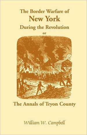 The Border Warfare of New York During the Revolution; Or, The Annals of Tryon County de William W. Campbell