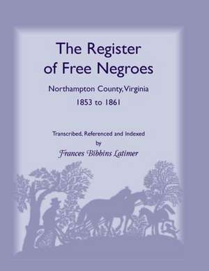 The Register of Free Negroes, Northampton County, Virginia, 1853-1861 de Frances Bibbins Latimer