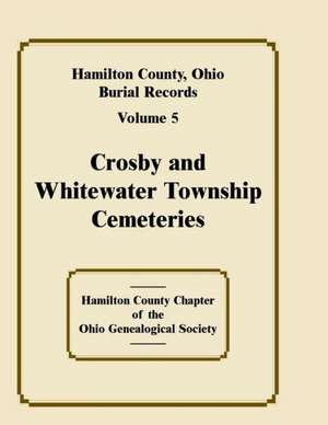 Hamilton County, Ohio Burial Records, Volume 5, Crosby and Whitewater Township Cemeteries de Hamilton County Ohio Geneal Soc