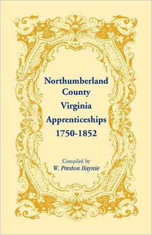 Northumberland County, Virginia Apprenticeships, 1750-1852 de W. Preston Haynie