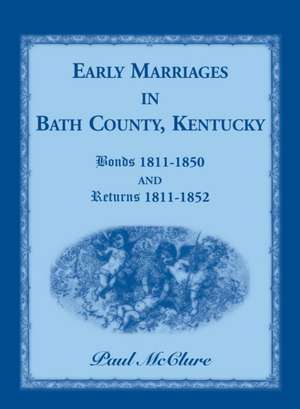 Early Marriages in Bath County, Kentucky: Bonds 1811-1850 and Returns 1811-1852 de Paul McClure