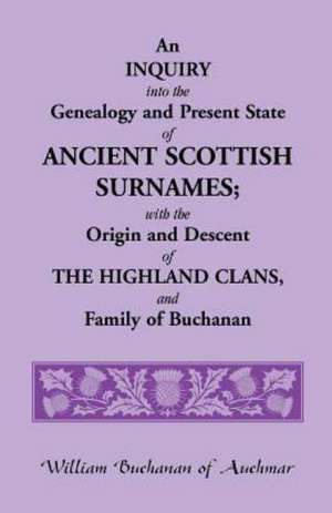 An Inquiry Into the Genealogy and Present State of Ancient Scottish Surnames; With the Origin and Descent of Highland Clans, and Family of Buchanan de William Buchanan