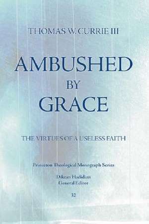 Ambushed by Grace: The Virtues of a Useless Faith de Thomas W. Currie