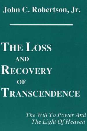 The Loss and Recovery of Transcendence the Will to Power and the Light of Heaven de Jr. Robertson, John C.