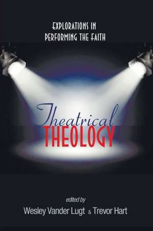 Theatrical Theology: Explorations in Performing the Faith de Wesley Vander Lugt