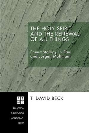 The Holy Spirit and the Renewal of All Things: Pneumatology in Paul and Jurgen Moltmann de T. David Beck