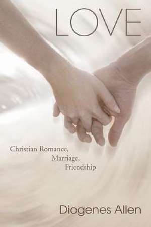 Love: Christian Romance, Marriage, Friendship de Diogenes Allen