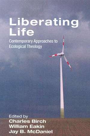 Liberating Life: Contemporary Approaches to Ecological Theology de Charles Birch