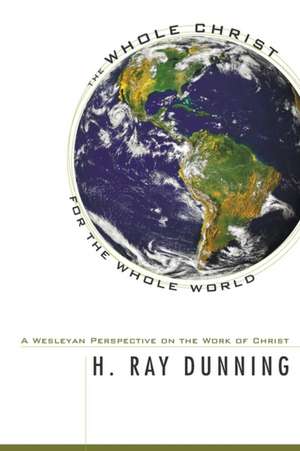 The Whole Christ for the Whole World: A Wesleyan Perspective on the Work of Christ de H. Ray Dunning