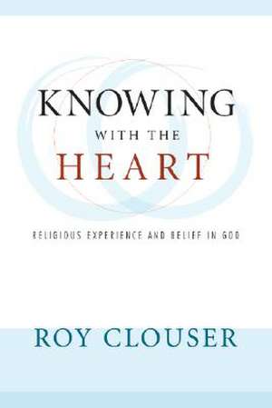 Knowing with the Heart: Religious Experience and Belief in God de Roy Clouser