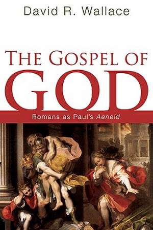 The Gospel of God: Romans as Paul's Aeneid de David R. Wallace