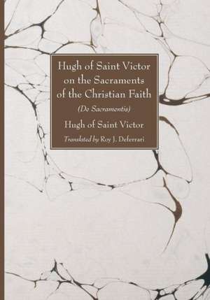 Hugh of Saint Victor on the Sacraments of the Chistian Faith: De Sacramentis de Hugh of Saint Victor