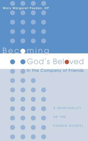 Becoming God's Beloved in the Company of Friends: A Spirituality of the Fourth Gospel de Mary Margaret Pazdan