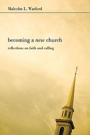 Becoming a New Church: Reflections on Faith & Calling de Malcolm L. Warford