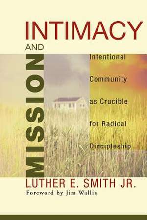 Intimacy and Mission: Intentional Community as Crucible for Radical Discipleship de Jr. Smith, Luther E.