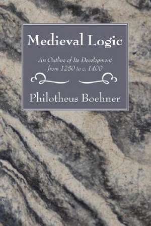 Medieval Logic: An Outline of Its Development from 1250 to c. 1400 de Philotheus Boehner