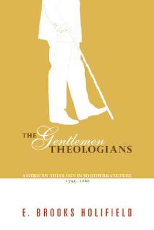 The Gentlemen Theologians: American Theology in Southern Culture 1795-1860 de E. Brooks Holifield