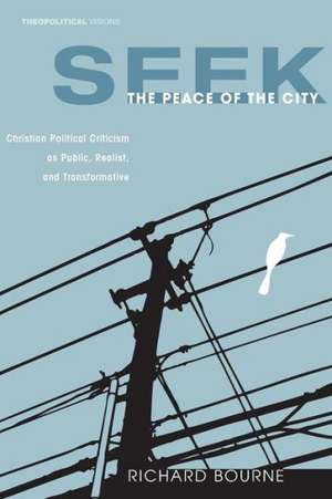 Seek the Peace of the City: Christian Political Criticism as Public, Realist, and Transformative de Richard Bourne