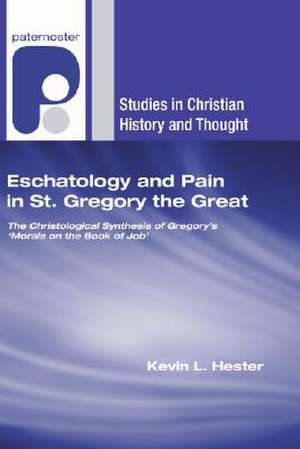 Eschatology and Pain in St. Gregory the Great: The Christological Synthesis of Gregory's Morals on the Book of Job de Kevin L. Hester