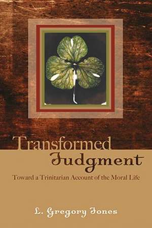 Transformed Judgment: Toward a Trinitarian Account of the Moral Life de L. Gregory Jones