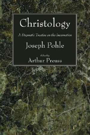 Christology: A Dogmatic Treatise on the Incarnation de Joseph Pohle