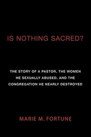 Is Nothing Sacred?: The Story of a Pastor, the Women He Sexually Abused, and the Congregation He Nearly Destroyed de Marie M. Fortune