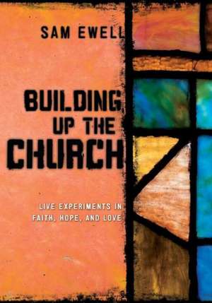 Building Up the Church: Live Experiments in Faith, Hope, and Love de Sam Ewell