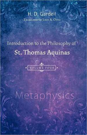 Introduction to the Philosophy of St. Thomas Aquinas, Volume 4: Metaphysics de H. D. Gardeil