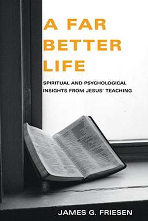 A Far Better Life: Spiritual and Psychological Insights from Jesus' Teaching de James G. Friesen